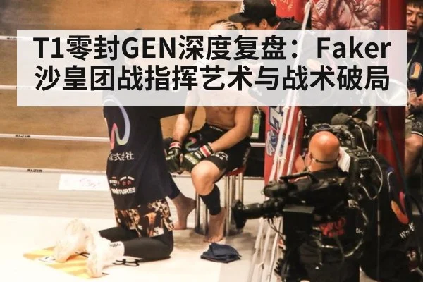 T1零封GEN深度复盘:Faker沙皇团战指挥艺术与战术破局 | j9 game
