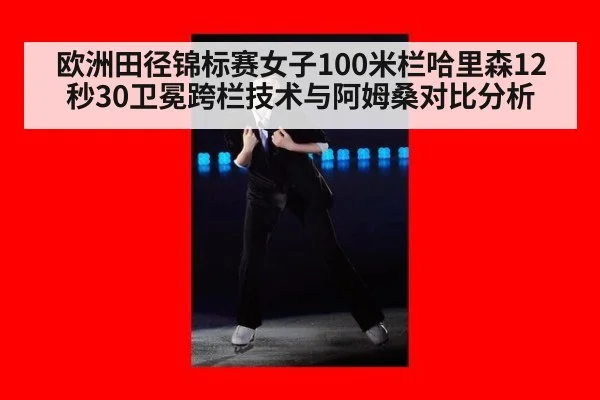 欧洲田径锦标赛女子100米栏哈里森12秒30卫冕跨栏技术与阿姆桑对比分析 - jiuyouhui
