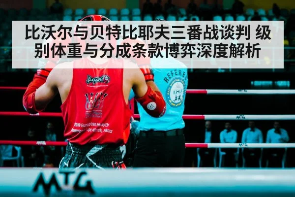 比沃尔与贝特比耶夫三番战谈判 级别体重与分成条款博弈深度解析 - jiuyouhui