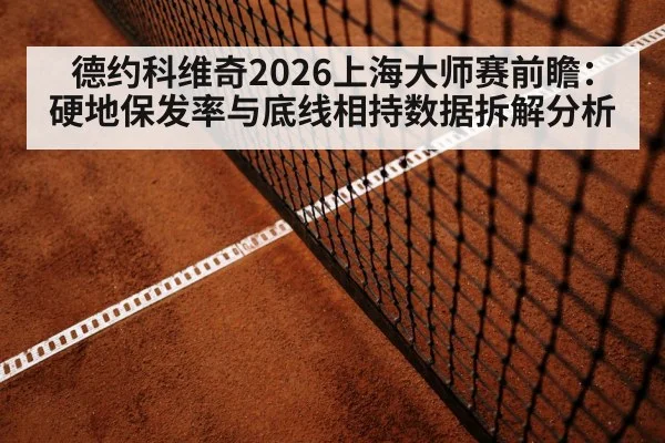德约科维奇2026上海大师赛前瞻：硬地保发率与底线相持数据拆解分析 - jiuyouhui