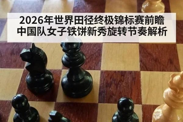 2026年世界田径终极锦标赛前瞻 中国队女子铁饼新秀旋转节奏解析 - jiuyouhui