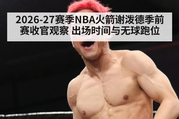 2026-27赛季NBA火箭谢泼德季前赛收官观察 出场时间与无球跑位 - jiuyouhui