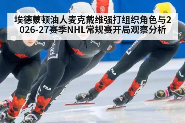 埃德蒙顿油人麦克戴维强打组织角色与2026-27赛季NHL常规赛开局观察分析 - jiuyouhui