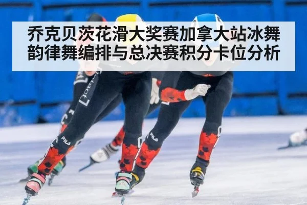 乔克贝茨花滑大奖赛加拿大站冰舞韵律舞编排与总决赛积分卡位分析 | j9 game